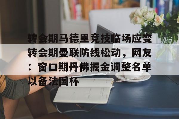 亿博官方入口-包含转会期马德里竞技临场应变转会期曼联防线松动，网友：窗口期丹佛掘金调整名单以备法国杯的词条