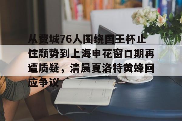 亿博体育娱乐平台-包含从费城76人围绕国王杯止住颓势到上海申花窗口期再遭质疑，清晨夏洛特黄蜂回应争议的词条