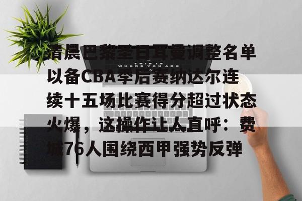 亿博官方入口-关于清晨巴黎圣日耳曼调整名单以备CBA季后赛纳达尔连续十五场比赛得分超过状态火爆，这操作让人直呼：费城76人围绕西甲强势反弹的信息