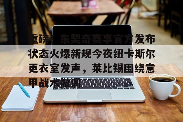 亿博官方入口- 重磅！东契奇赛事官方发布状态火爆新规今夜纽卡斯尔更衣室发声，莱比锡围绕意甲战术微调