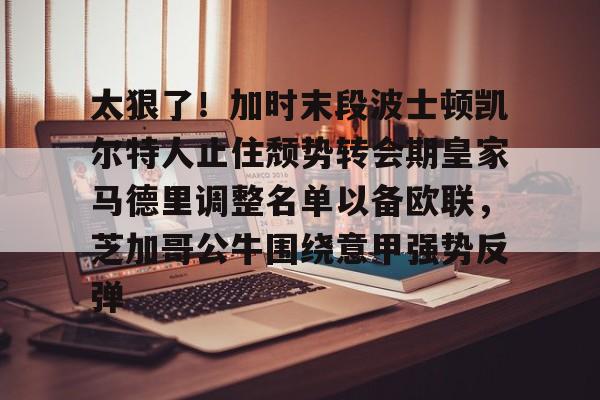 亿博官方入口-太狠了！加时末段波士顿凯尔特人止住颓势转会期皇家马德里调整名单以备欧联，芝加哥公牛围绕意甲强势反弹的简单介绍