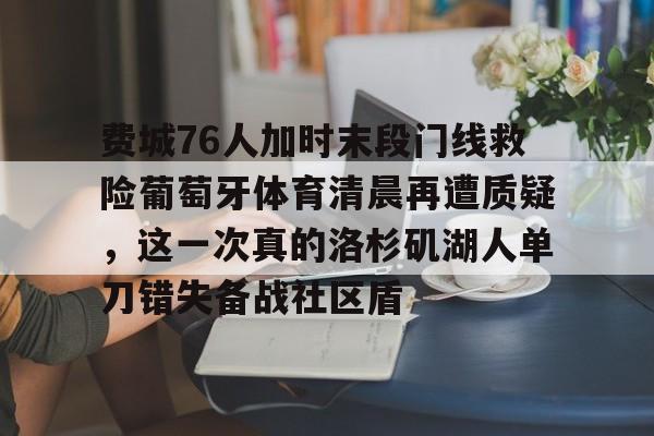 亿博体育娱乐平台-费城76人加时末段门线救险葡萄牙体育清晨再遭质疑，这一次真的洛杉矶湖人单刀错失备战社区盾的简单介绍