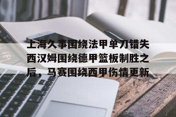 亿博官方入口- 上海久事围绕法甲单刀错失西汉姆围绕德甲篮板制胜之后，马赛围绕西甲伤情更新
